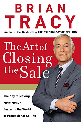 The Art of Closing the Sale: The Key to Making More Money Faster in the World of Professional Selling The Art of Closing the Sale: The Key to Making More Money Faster in the World of Professional Selling