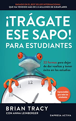 ¡Trágate ese sapo! Para estudiantes: 22 formas para dejar de dar vueltas y tener éxito en los estudios (Gestión del conocimiento)