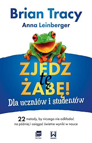 Zjedz tę żabę! Dla uczniów i studentów: 22 metody, by niczego nie odkładać na później i osiągać świetne wyniki w nauce Zjedz tę żabę! Dla uczniów i studentów: 22 metody, by niczego nie odkładać na później i osiągać świetne wyniki w nauce