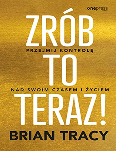 Zrób to teraz!: Przejmij kontrolę nad swoim czasem i życiem