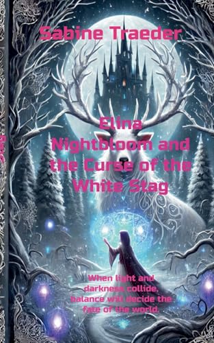 Elina Nightbloom and the Curse of the White Stag: When light and darkness collide, balance will decide the fate of the world. von BoD – Books on Demand