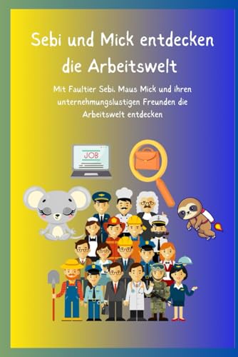 Sebi und Mick entdecken dir Arbeitswelt: Mit Faultier Sebi, Maus Mick und ihren unternehmungslustigen Freunden die Arbeitswelt entdecken (Sebi’s Dschungelabenteuer) von Independently published