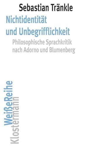 Nichtidentität und Unbegrifflichkeit: Philosophische Sprachkritik nach Adorno und Blumenberg (Klostermann Weiße Reihe: Ab Band 5 herausgegeben von Gerald Hartung und Alexander Schnell)