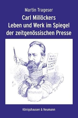 Carl Millöckers Leben und Werk im Spiegel der zeitgenössischen Presse von Königshausen & Neumann