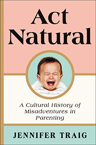ACT NATURAL: A Cultural History of Misadventures in Parenting von Ecco