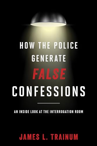 How the Police Generate False Confessions: An Inside Look at the Interrogation Room von Rowman & Littlefield Publishers