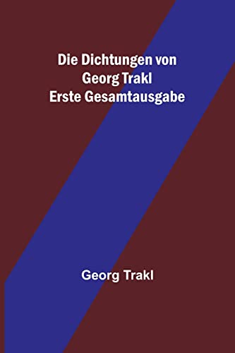 Die Dichtungen von Georg Trakl; Erste Gesamtausgabe Die Dichtungen von Georg Trakl; Erste Gesamtausgabe