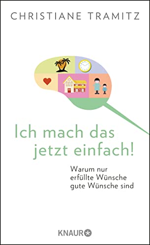 Ich mach das jetzt einfach!: Warum nur erfüllte Wünsche gute Wünsche sind