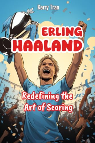 Erling Haaland: Redefining the Art of Scoring: Inspiring Haaland Biography Book for Kids (Soccer Biographies for Kids)