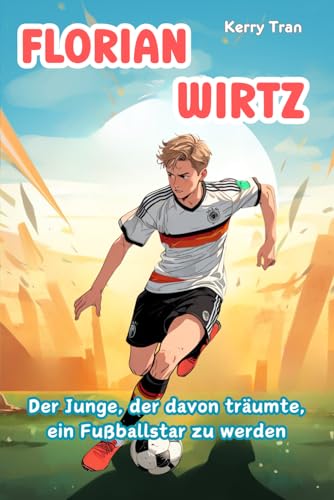 Florian Wirtz: Der Junge, der davon träumte, ein Fußballstar zu werden: Inspirierendes Kinderbuch über den aufstrebenden Fußballstar (Biografien für Kinder) von Independently published