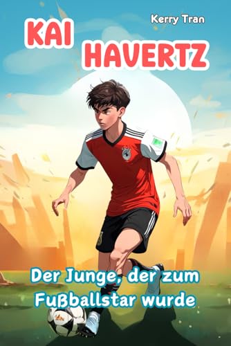 Kai Havertz: Der Junge, der zum Fußballstar wurde: Illustriertes Biografiebuch für Kinder (Biografien für Kinder) von Independently published