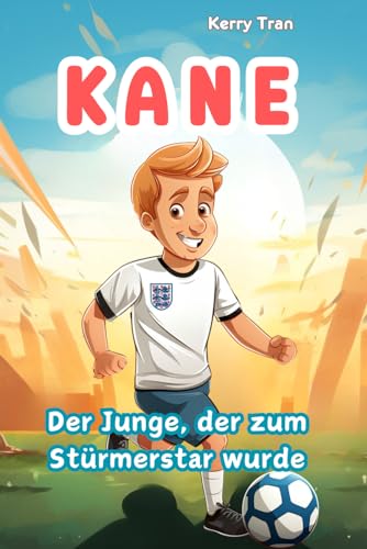 Kane: Der Junge, der zum Stürmerstar wurde: Inspirierendes Biografiebuch für Kinder (Biografien für Kinder) von Independently published
