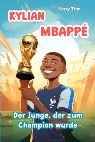 Kylian Mbappé: Der Junge, der zum Champion wurde: Illustriertes Biografiebuch für Kinder (Biografien für Kinder) von Independently published