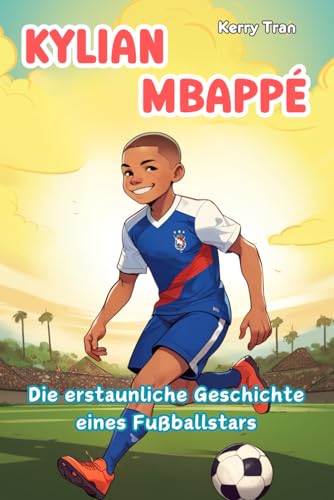 Kylian Mbappé: Die erstaunliche Geschichte eines Fußballstars: Kinderbuch über den Fußballhelden (Biografien für Kinder) von Independently published