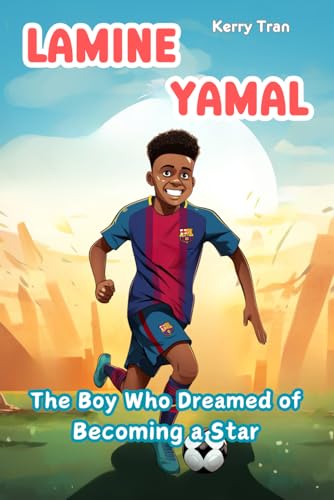 Lamine Yamal: The Boy Who Dreamed of Becoming a Star: A Biography Book for Kids about Soccer's Rising Star (Soccer Biographies for Kids)
