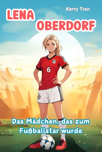 Lena Oberdorf: Das Mädchen, das zum Fußballstar wurde: Kinderbuch über die aufstrebende Fußballspielerin (Biografien für Kinder) von Independently published
