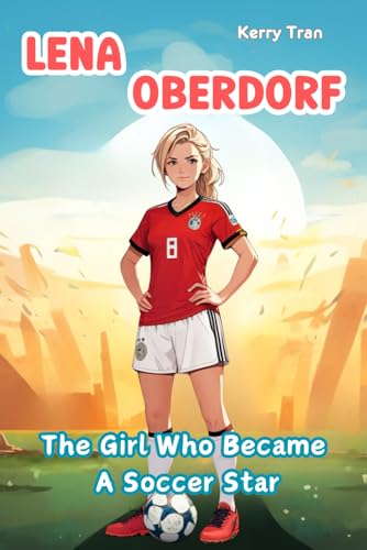 Lena Oberdorf: The Girl Who Became a Soccer Star: Illustrated Biography for Kids: Children's Book (Soccer Biographies for Kids) von Independently published