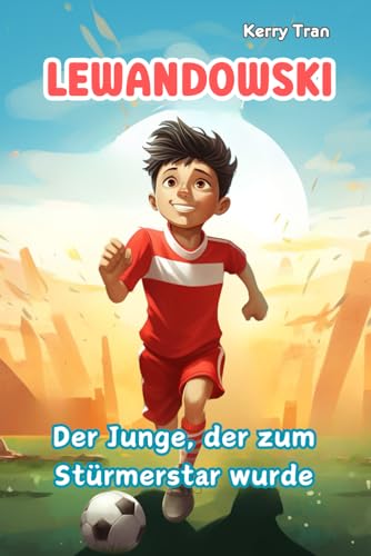 Lewandowski: Der Junge, der zum Stürmerstar wurde: Inspirierendes Kinderbuch über die Fußballlegende (Biografien für Kinder) von Independently published