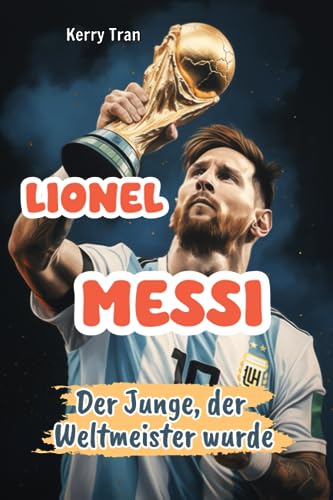 Lionel Messi: Der Junge, der Weltmeister wurde: Inspirierendes Messi-Buch für Kinder (Biografien für Kinder) Lionel Messi: Der Junge, der Weltmeister wurde: Inspirierendes Messi-Buch für Kinder (Biografien für Kinder)