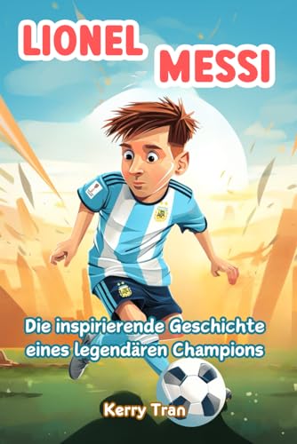 Lionel Messi: Die inspirierende Geschichte eines legendären Champions: Illustriertes Biografiebuch für Kinder (Biografien für Kinder)