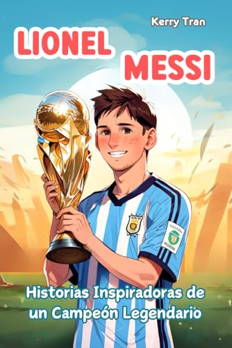 Lionel Messi: Historias Inspiradoras de un Campeón Legendario: Libro biográfico para niños sobre la confianza en uno mismo, la resiliencia y el poder de los sueños (Biografías deportivas para niños) von Independently published