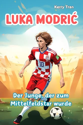 Luka Modrić: Der Junge, der zum Mittelfeldstar wurde: Illustriertes Biografiebuch für Kinder über die Fußballlegende (Biografien für Kinder)