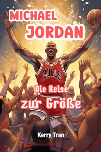 Michael Jordan: Die Reise zur Größe: Inspirierendes Biografiebuch für Kinder über die Basketballlegende (Biografien für Kinder) Michael Jordan: Die Reise zur Größe: Inspirierendes Biografiebuch für Kinder über die Basketballlegende (Biografien für Kinder) von Independently published