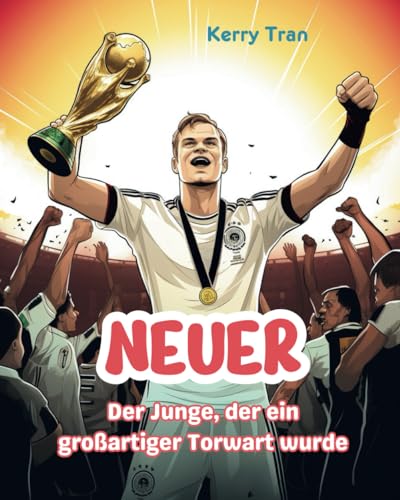 Neuer: Der Junge, der ein großartiger Torwart wurde: Inspirierendes Fußball-Biografiebuch für Kinder (Biografien für Kinder)