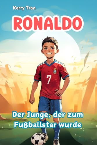 Ronaldo: Der Junge, der zum Fußballstar wurde: Inspirierendes Kinderbuch über die Fußballlegende: Eine Geschichte von Fleiß und Durchhaltevermögen (Biografien für Kinder) von Independently published