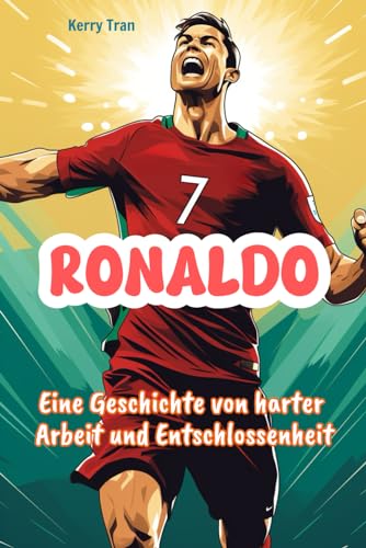 Ronaldo: Eine Geschichte von harter Arbeit und Entschlossenheit: Inspirierendes Ronaldo-Biografiebuch für Kinder (German Edition) (Biografien für Kinder)
