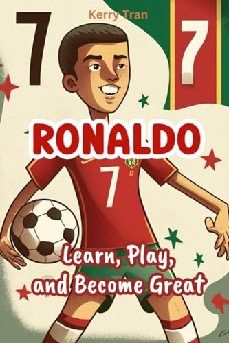 Ronaldo: Learn, Play, and Become Great: Inspiring biography book for kids about Ronaldo's incredible journey (Soccer Biographies for Kids)