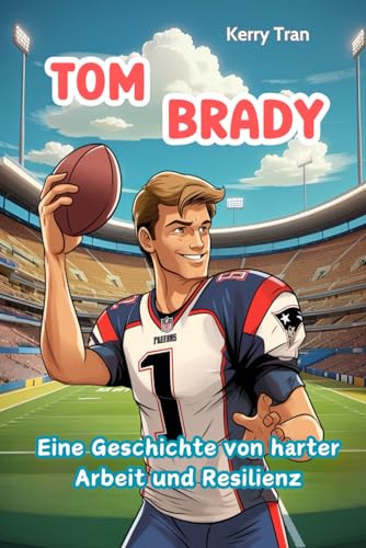 Tom Brady: Eine Geschichte von harter Arbeit und Resilienz: Inspirierendes Biografiebuch für Kinder über die American-Football-Legende (Biografien für Kinder) von Independently published