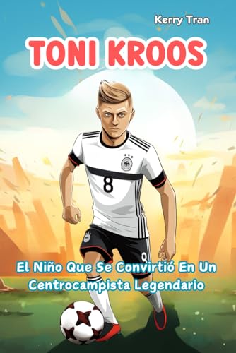Toni Kroos: El Niño Que Se Convirtió En Un Centrocampista Legendario: Libro de biografía ilustrado para niños sobre la leyenda del fútbol (Biografías deportivas para niños) von Independently published