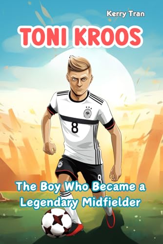 Toni Kroos: The Boy Who Became a Legendary Midfielder: Inspiring biography for kids: Children's book about the soccer legend (Soccer Biographies for Kids) von Independently published