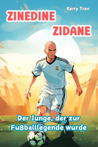 Zinedine Zidane: Der Junge, der zur Fußballlegende wurde: Illustriertes Biografiebuch für Kinder (Biografien für Kinder) von Independently published