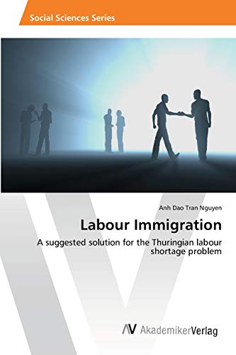Labour Immigration: A Suggested Solution for the Thuringian Labour Shortage Problem Labour Immigration: A Suggested Solution for the Thuringian Labour Shortage Problem von AV Akademikerverlag