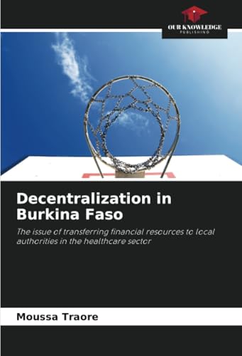 Decentralization in Burkina Faso: The issue of transferring financial resources to local authorities in the healthcare sector von Our Knowledge Publishing