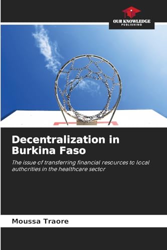 Decentralization in Burkina Faso: The issue of transferring financial resources to local authorities in the healthcare sector Decentralization in Burkina Faso: The issue of transferring financial resources to local authorities in the healthcare sector