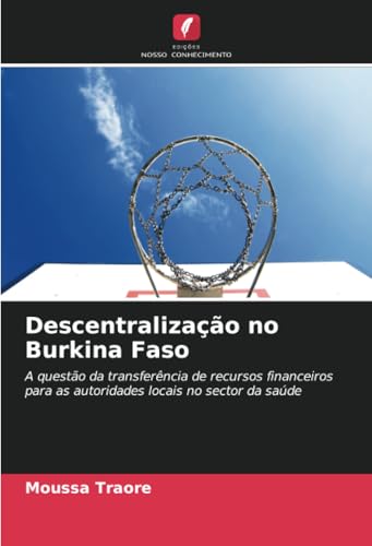 Descentralização no Burkina Faso: A questão da transferência de recursos financeiros para as autoridades locais no sector da saúde von Edições Nosso Conhecimento