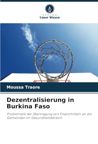 Dezentralisierung in Burkina Faso: Problematik der Übertragung von Finanzmitteln an die Gemeinden im Gesundheitsbereich von Verlag Unser Wissen