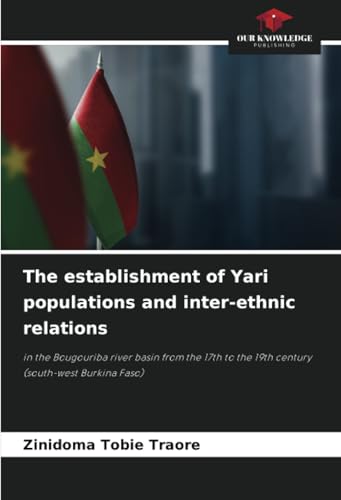 The establishment of Yari populations and inter-ethnic relations: in the Bougouriba river basin from the 17th to the 19th century (south-west Burkina Faso) von Our Knowledge Publishing