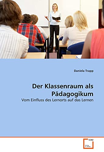 Der Klassenraum als Pädagogikum: Vom Einfluss des Lernorts auf das Lernen von VDM Verlag Dr. Müller