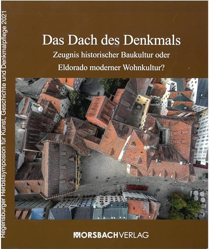 Das Dach des Denkmals: Zeugnis historischer Baukultur oder Eldorado moderner Wohnkultur? (Regensburger Herbstsymposion für Kunst, Geschichte und Denkmalpflege)