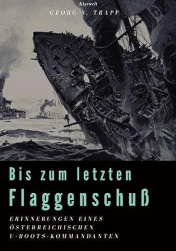 Bis zum letzten Flaggenschuß: Erinnerungen eines österreichischen U-Boots-Kommandanten
