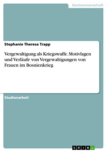 Vergewaltigung als Kriegswaffe. Motivlagen und Verläufe von Vergewaltigungen von Frauen im Bosnienkrieg von GRIN Verlag