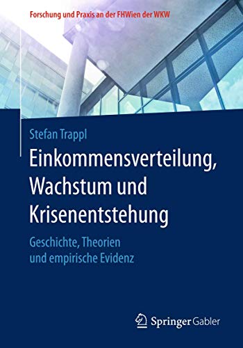 Einkommensverteilung, Wachstum und Krisenentstehung: Geschichte, Theorien und empirische Evidenz (Forschung und Praxis an der FHWien der WKW)