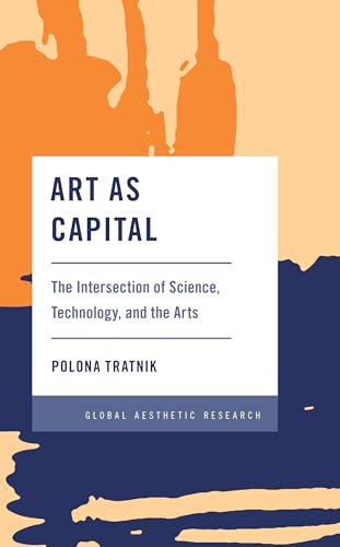 Art As Capital: The Intersection of Science, Technology, and the Arts (Global Aesthetic Research)
