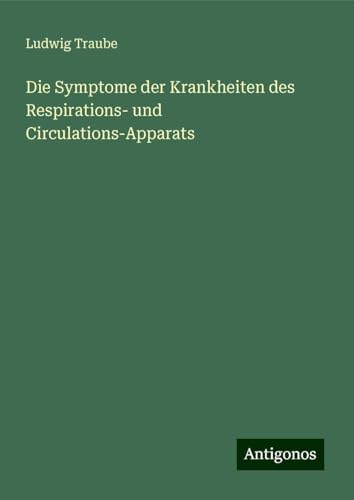 Die Symptome der Krankheiten des Respirations- und Circulations-Apparats von Antigonos Verlag