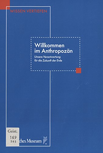 Willkommen im Anthropozän: Unsere Verantwortung für die Zukunft der Erde von Deutsches Museum