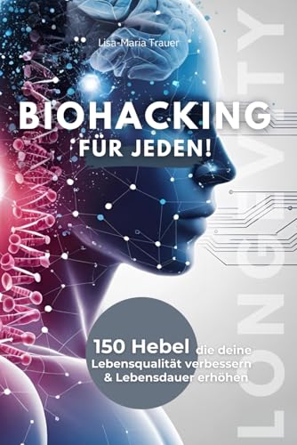 Biohacking für jeden! 150 Hebel, die deine Lebensqualität verbessern & Lebensdauer erhöhen von Independently published